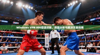 Windows VPN 800错误详解，原因分析与解决方案指南
