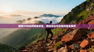 使用VPN访问绝地求生，网络优化与合规风险全解析