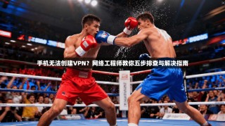 手机无法创建VPN？网络工程师教你五步排查与解决指南