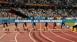 免费VPN规则解析，安全、合规与网络工程师的视角