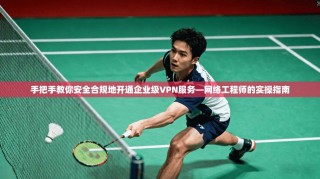 手把手教你安全合规地开通企业级VPN服务—网络工程师的实操指南