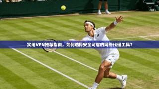 实用VPN推荐指南，如何选择安全可靠的网络代理工具？