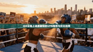 iOS设备上速度最快的VPN推荐与优化指南