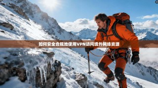 如何安全合规地使用VPN访问境外网络资源