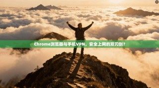 Chrome浏览器与手机VPN，安全上网的双刃剑？