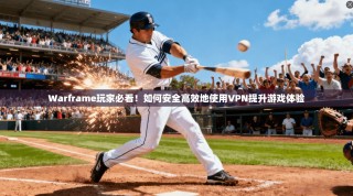 Warframe玩家必看！如何安全高效地使用VPN提升游戏体验