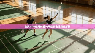 快风VPN使用体验与网络安全性深度解析