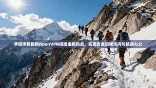 手把手教你用OpenVPN搭建虚拟热点，实现安全远程访问与移动办公