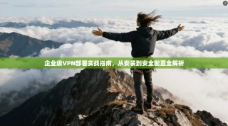 企业级VPN部署实战指南，从安装到安全配置全解析