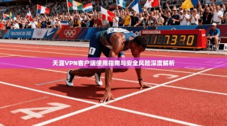 天涯VPN客户端使用指南与安全风险深度解析
