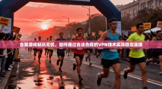 台服游戏畅玩无忧，如何通过合法合规的VPN技术实现稳定连接