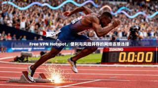 Free VPN Hotspot，便利与风险并存的网络连接选择