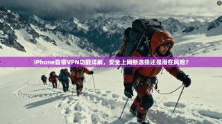 iPhone自带VPN功能详解，安全上网新选择还是潜在风险？