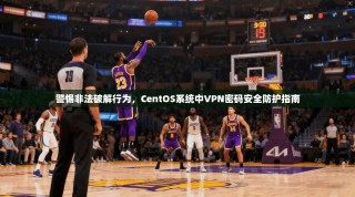 警惕非法破解行为，CentOS系统中VPN密码安全防护指南