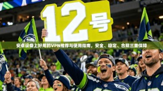 安卓设备上好用的VPN推荐与使用指南，安全、稳定、合规三重保障