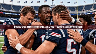 如何安全高效地下载与使用e通VPN，网络工程师的专业指南