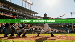 谷歌VPN下，网络自由与安全的双刃剑