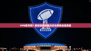 VPN信号弱？教你如何排查与优化网络连接质量