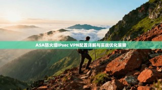 ASA防火墙IPsec VPN配置详解与实战优化策略