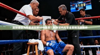 连锁酒店为何普遍部署VPN服务？网络架构与安全策略深度解析
