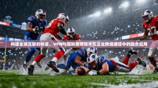 构建全球互联的桥梁，VPN与国际宽带技术在企业跨境通信中的融合应用