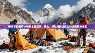 安卓手机使用VPN的全面指南，安全、隐私与网络优化的终极解决方案