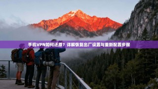 手机VPN如何还原？详解恢复出厂设置与重新配置步骤