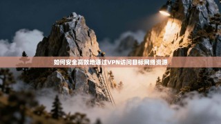 如何安全高效地通过VPN访问目标网络资源