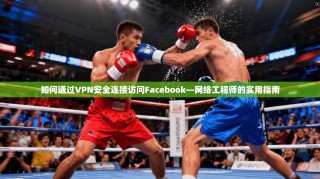 如何通过VPN安全连接访问Facebook—网络工程师的实用指南