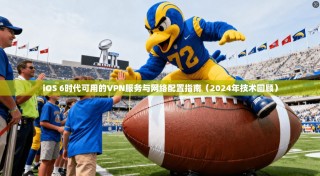 iOS 6时代可用的VPN服务与网络配置指南（2024年技术回顾）