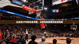 企业级VPN架设全攻略，从规划到部署的实战指南