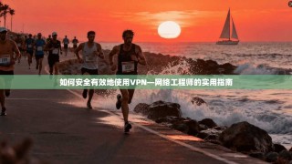 如何安全有效地使用VPN—网络工程师的实用指南