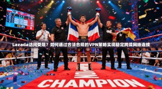 Lazada访问受限？如何通过合法合规的VPN策略实现稳定跨境网络连接