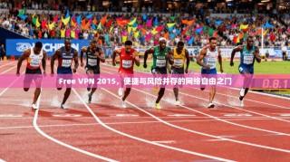 Free VPN 2015，便捷与风险并存的网络自由之门