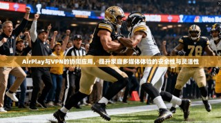AirPlay与VPN的协同应用，提升家庭多媒体体验的安全性与灵活性