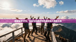 揭秘魅影VPN，安全与风险并存的虚拟私人网络工具