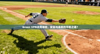Green VPN试用体验，安全与速度的平衡之道？