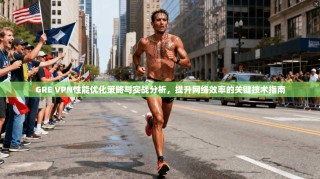 GRE VPN性能优化策略与实战分析，提升网络效率的关键技术指南