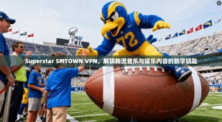Superstar SMTOWN VPN，解锁韩流音乐与娱乐内容的数字钥匙