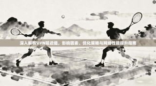 深入解析VPN延迟值，影响因素、优化策略与网络性能提升指南