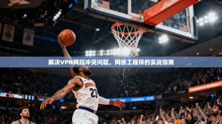 解决VPN网段冲突问题，网络工程师的实战指南