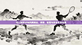 深入解析VPN内网地址，原理、配置与安全实践指南