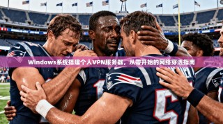 Windows系统搭建个人VPN服务器，从零开始的网络穿透指南