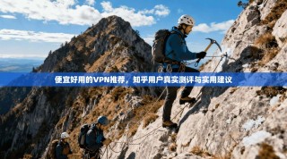 便宜好用的VPN推荐，知乎用户真实测评与实用建议
