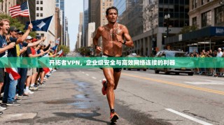 开拓者VPN，企业级安全与高效网络连接的利器