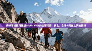 安卓手机使用正版Green VPN的全面指南，安全、合法与高效上网的保障