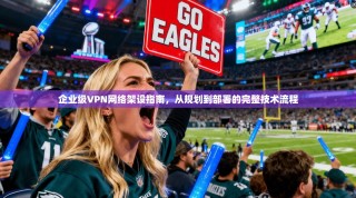 企业级VPN网络架设指南，从规划到部署的完整技术流程