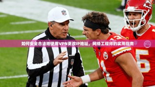 如何安全合法地使用VPN更改IP地址，网络工程师的实用指南