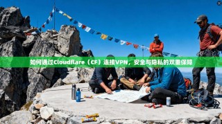 如何通过Cloudflare（CF）连接VPN，安全与隐私的双重保障