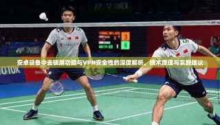 安卓设备中去锁屏功能与VPN安全性的深度解析，技术原理与实践建议